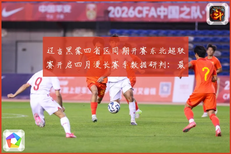 辽吉黑蒙四省区同期开赛东北超联赛开启四月漫长赛季数据研判：最新赛事动态与深度分析