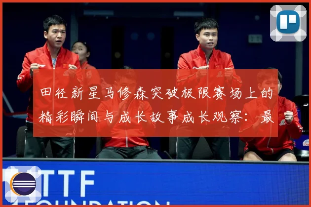 田径新星马修森突破极限赛场上的精彩瞬间与成长故事成长观察：最新赛事动态与深度分析