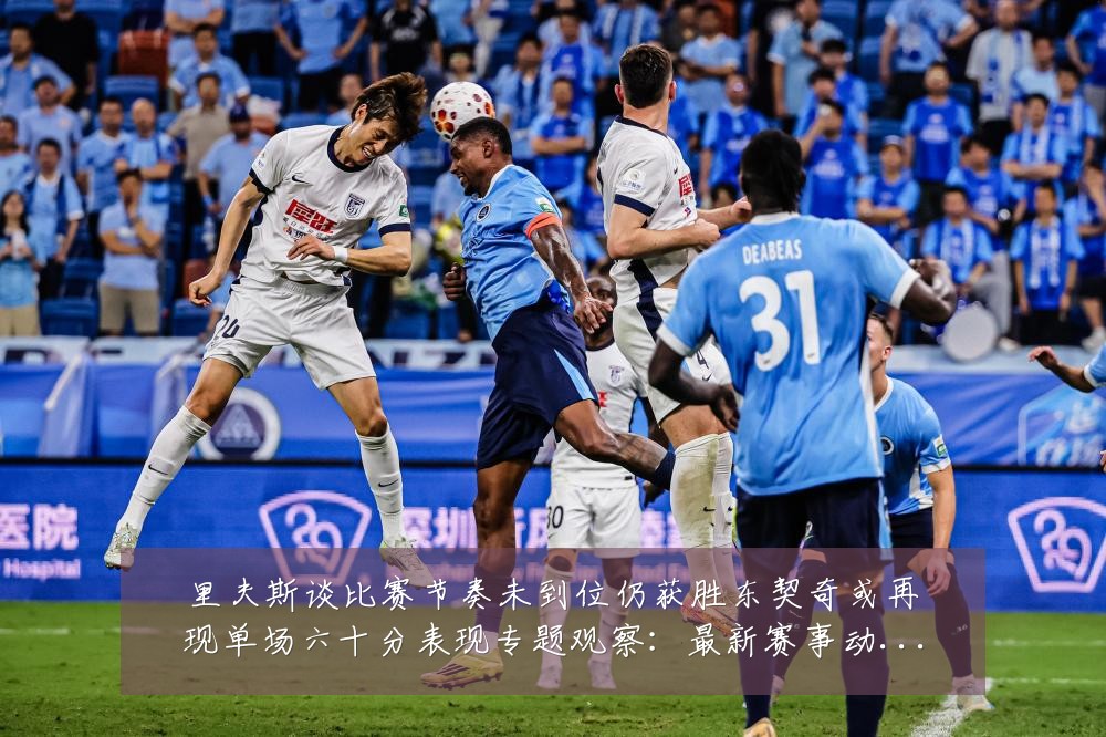 里夫斯谈比赛节奏未到位仍获胜东契奇或再现单场六十分表现专题观察:最新赛事动态与深度分析