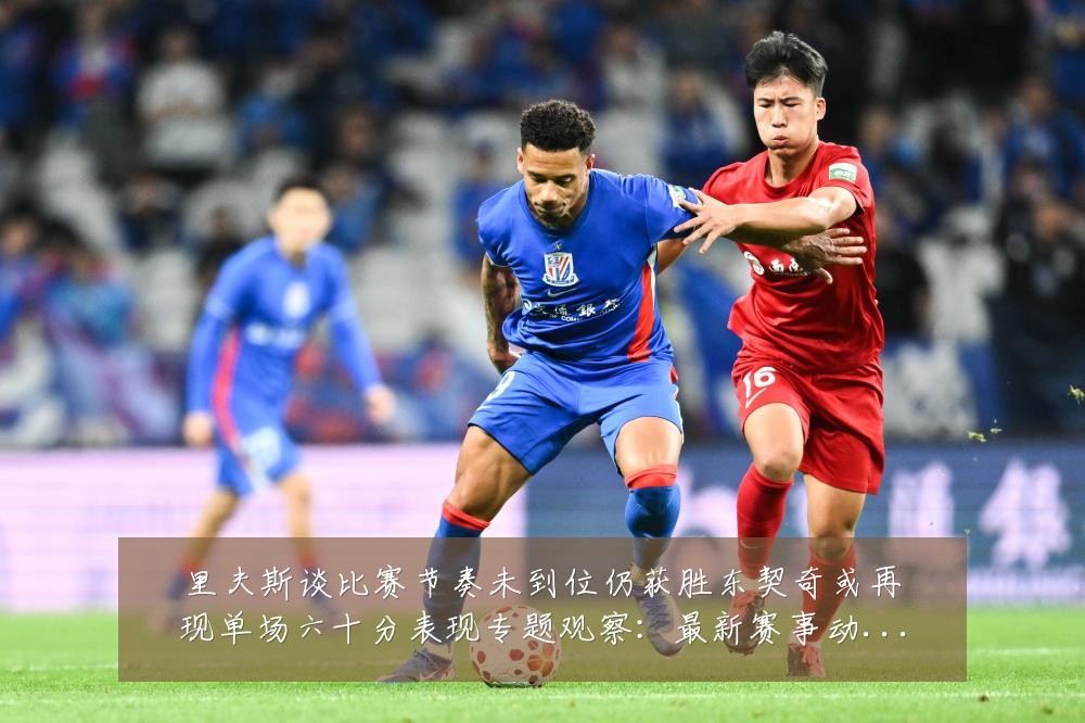 里夫斯谈比赛节奏未到位仍获胜东契奇或再现单场六十分表现专题观察：最新赛事动态与深度分析