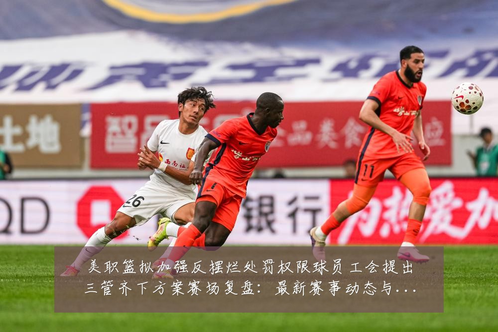 美职篮拟加强反摆烂处罚权限球员工会提出三管齐下方案赛场复盘:最新赛事动态与深度分析