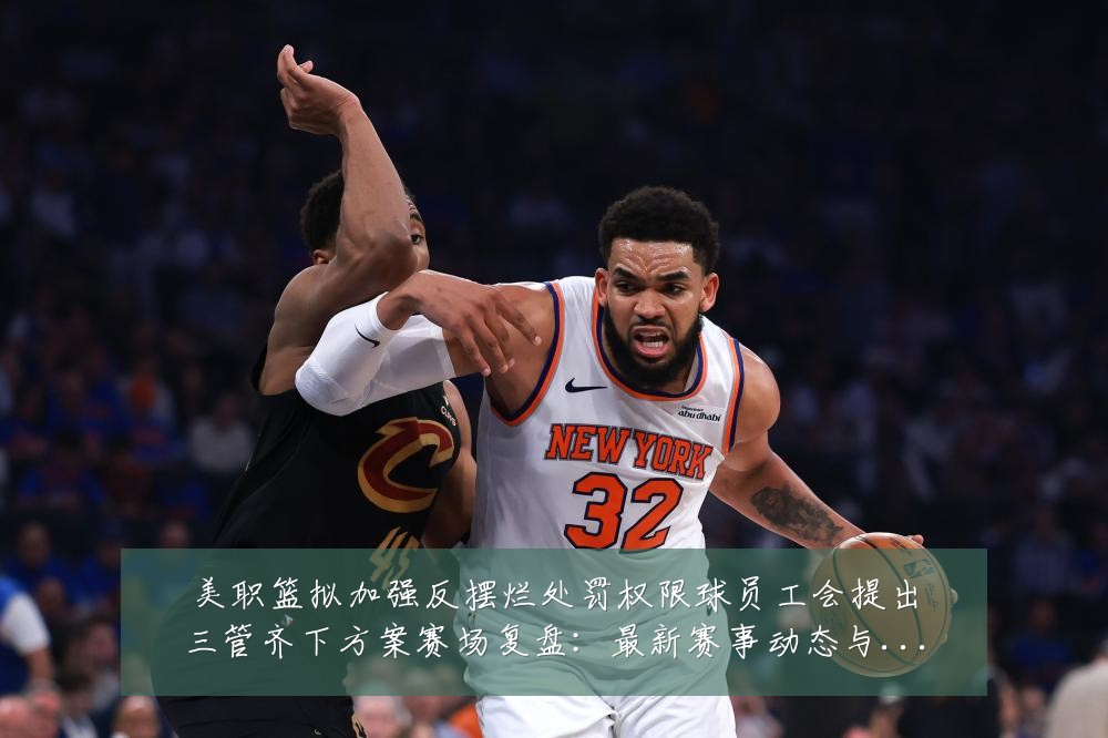 美职篮拟加强反摆烂处罚权限球员工会提出三管齐下方案赛场复盘:最新赛事动态与深度分析
