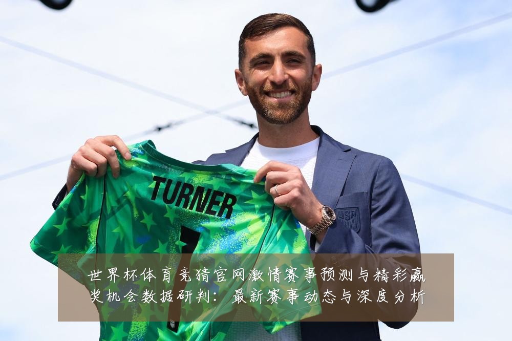 世界杯体育竞猜官网激情赛事预测与精彩赢奖机会数据研判：最新赛事动态与深度分析