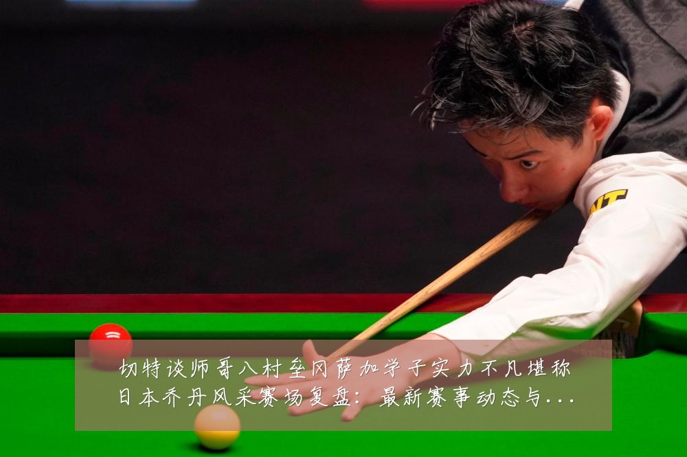 切特谈师哥八村垒冈萨加学子实力不凡堪称日本乔丹风采赛场复盘：最新赛事动态与深度分析